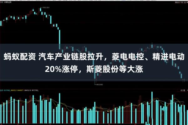 蚂蚁配资 汽车产业链股拉升，菱电电控、精进电动20%涨停，斯菱股份等大涨