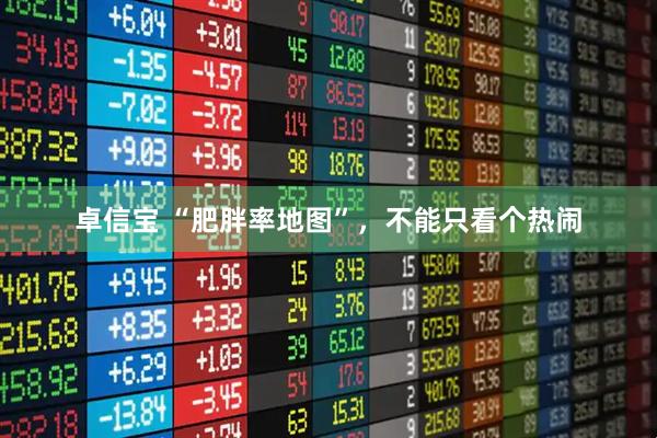 卓信宝 “肥胖率地图”，不能只看个热闹