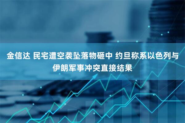 金信达 民宅遭空袭坠落物砸中 约旦称系以色列与伊朗军事冲突直接结果