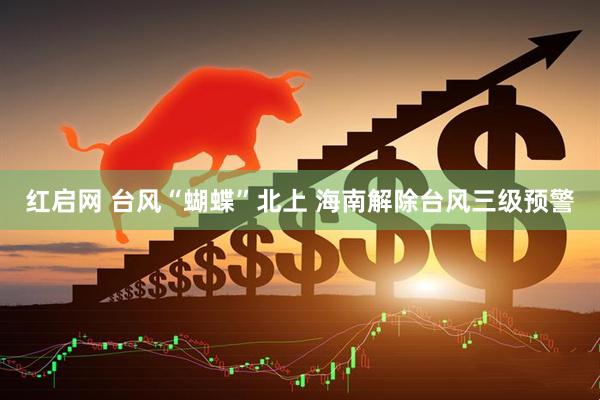 红启网 台风“蝴蝶”北上 海南解除台风三级预警