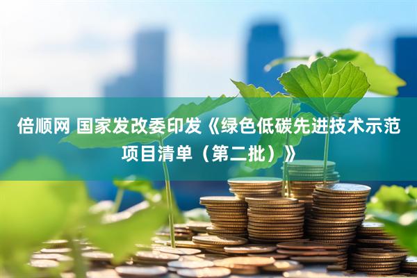 倍顺网 国家发改委印发《绿色低碳先进技术示范项目清单（第二批）》