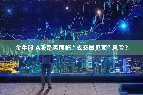 金牛股 A股是否面临“成交量见顶”风险？